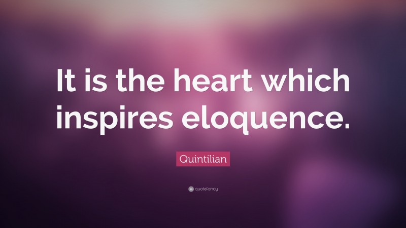 Quintilian Quote: “It is the heart which inspires eloquence.”