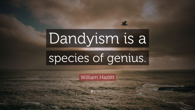 William Hazlitt Quote: “Dandyism is a species of genius.”