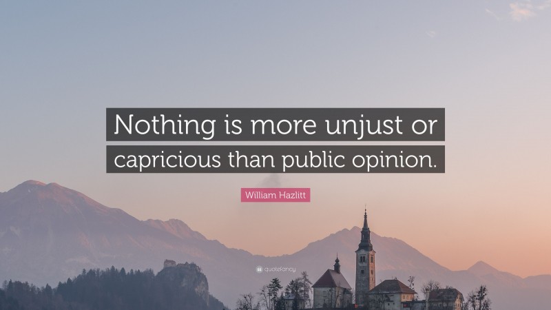 William Hazlitt Quote: “Nothing is more unjust or capricious than public opinion.”