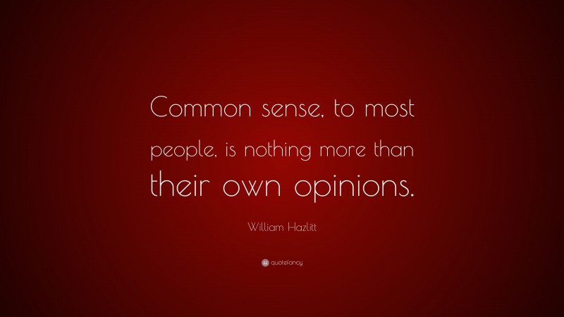 William Hazlitt Quote: “Common sense, to most people, is nothing more than their own opinions.”