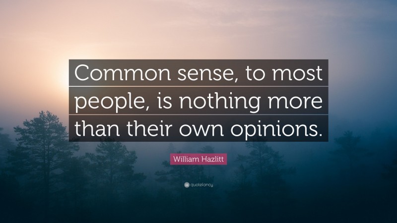 William Hazlitt Quote: “Common sense, to most people, is nothing more than their own opinions.”