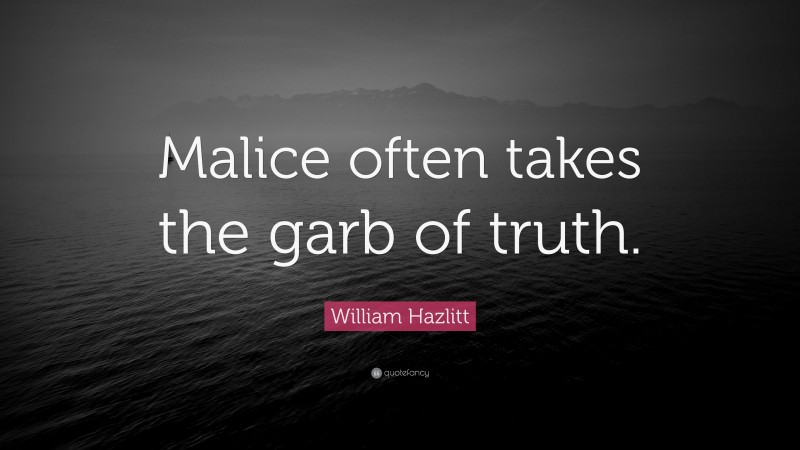 William Hazlitt Quote: “Malice often takes the garb of truth.”