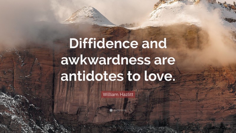 William Hazlitt Quote: “Diffidence and awkwardness are antidotes to love.”
