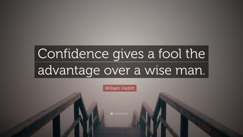 William Hazlitt Quote: “Confidence gives a fool the advantage over a wise man.”
