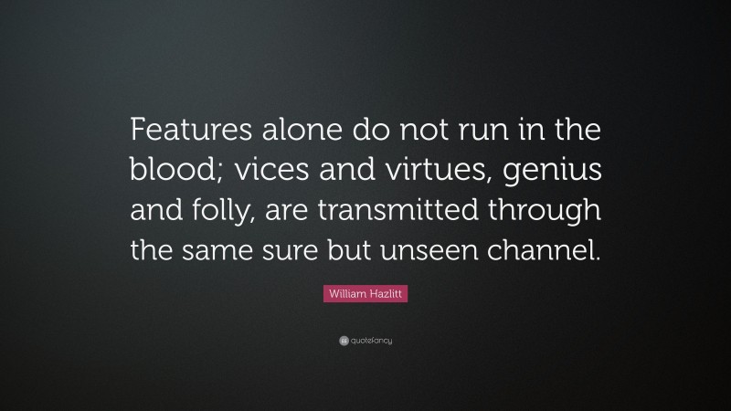 William Hazlitt Quote: “Features alone do not run in the blood; vices and virtues, genius and folly, are transmitted through the same sure but unseen channel.”