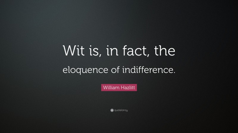 William Hazlitt Quote: “Wit is, in fact, the eloquence of indifference.”