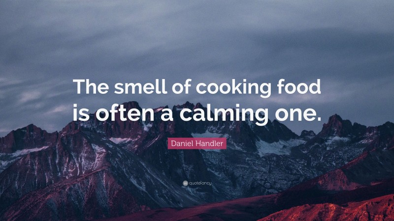 Daniel Handler Quote: “The smell of cooking food is often a calming one.”