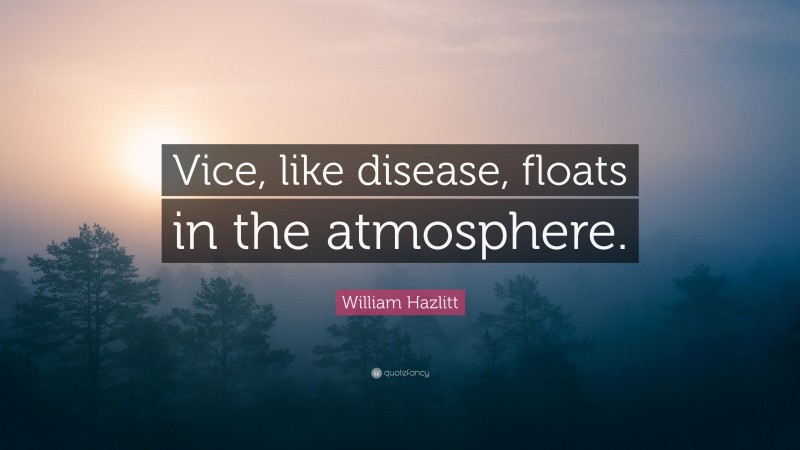 William Hazlitt Quote: “Vice, like disease, floats in the atmosphere.”