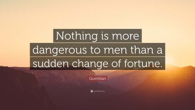 Quintilian Quote: “Nothing is more dangerous to men than a sudden change of fortune.”