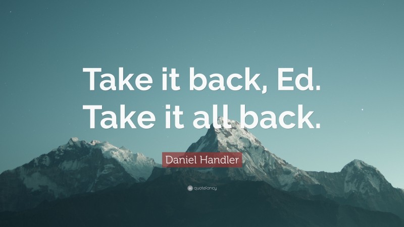 Daniel Handler Quote: “Take it back, Ed. Take it all back.”