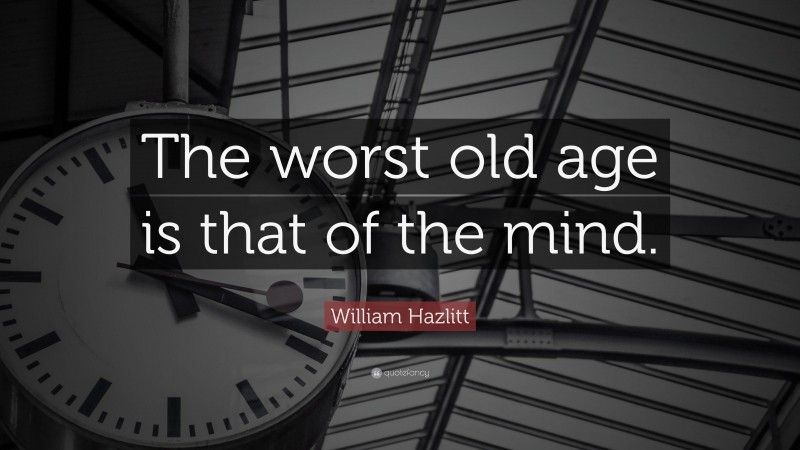 William Hazlitt Quote: “The worst old age is that of the mind.”