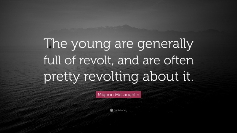 Mignon McLaughlin Quote: “The young are generally full of revolt, and are often pretty revolting about it.”