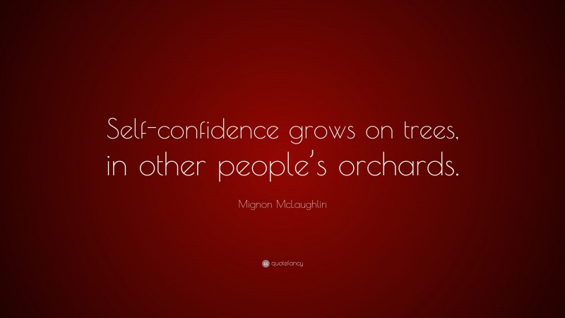 Mignon McLaughlin Quote: “Self-confidence grows on trees, in other people’s orchards.”