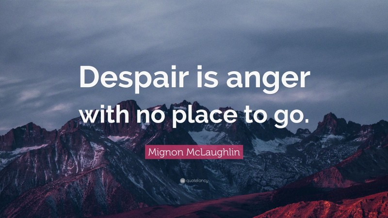 Mignon McLaughlin Quote: “Despair is anger with no place to go.”