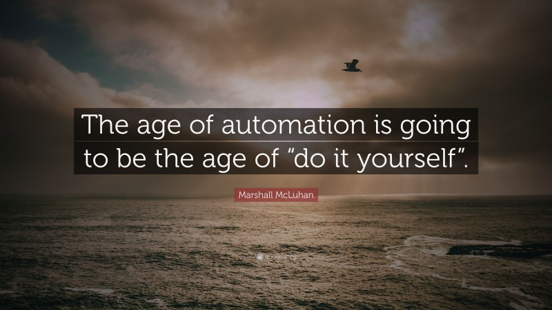 Marshall McLuhan Quote: “The age of automation is going to be the age of “do it yourself”.”