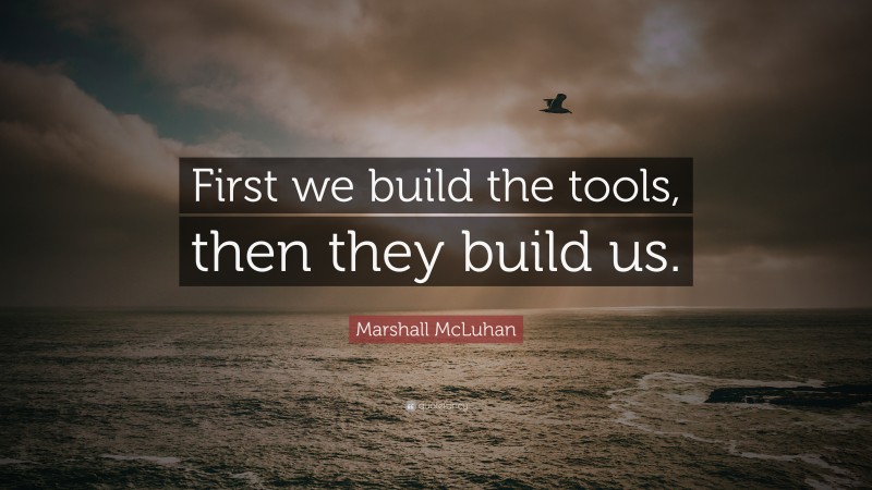Marshall McLuhan Quote: “First we build the tools, then they build us.”