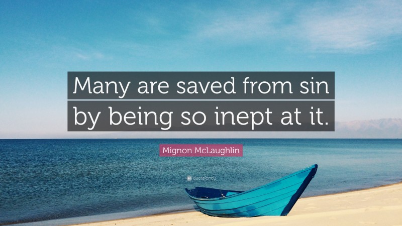Mignon McLaughlin Quote: “Many are saved from sin by being so inept at it.”