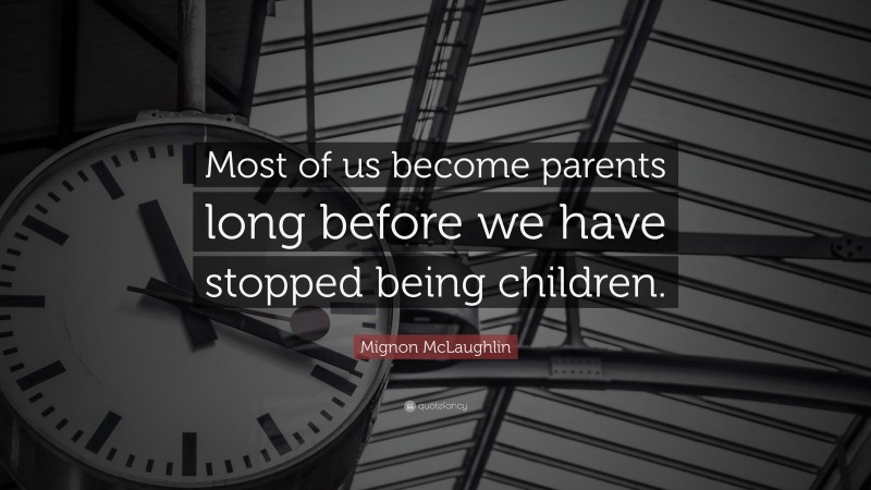 Mignon McLaughlin Quote: “Most of us become parents long before we have stopped being children.”