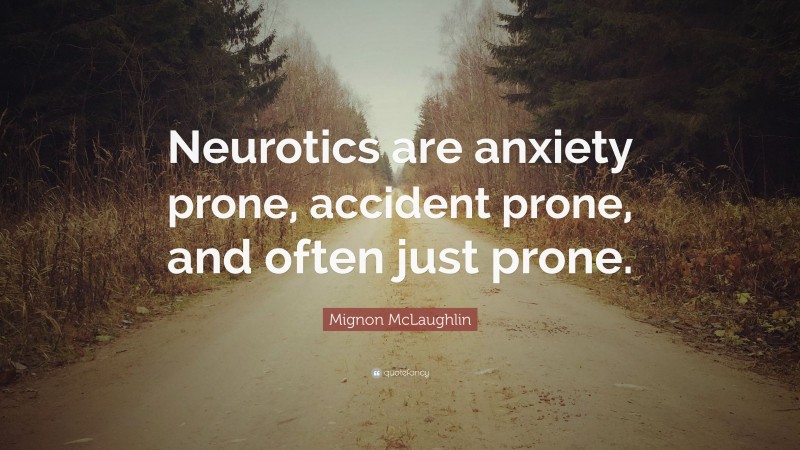 Mignon McLaughlin Quote: “Neurotics are anxiety prone, accident prone, and often just prone.”