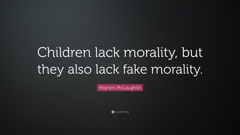 Mignon McLaughlin Quote: “Children lack morality, but they also lack fake morality.”
