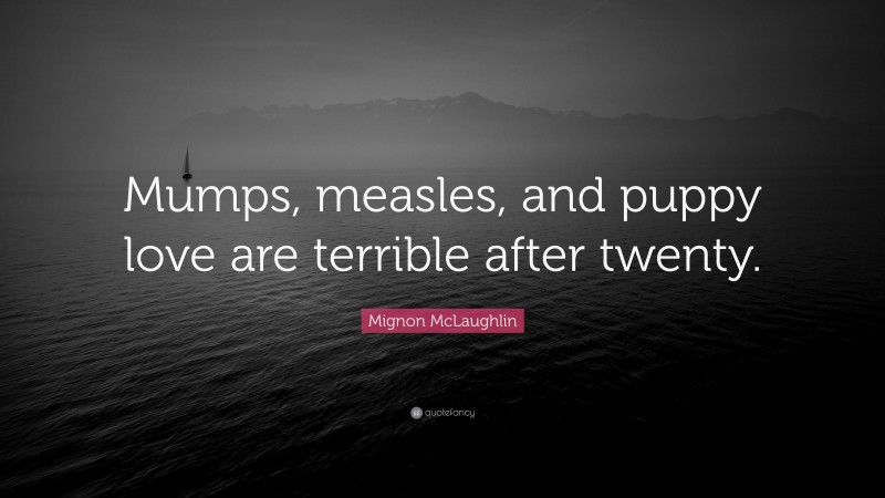 Mignon McLaughlin Quote: “Mumps, measles, and puppy love are terrible after twenty.”