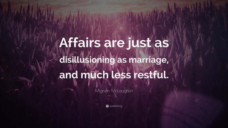 Mignon McLaughlin Quote: “Affairs are just as disillusioning as marriage, and much less restful.”