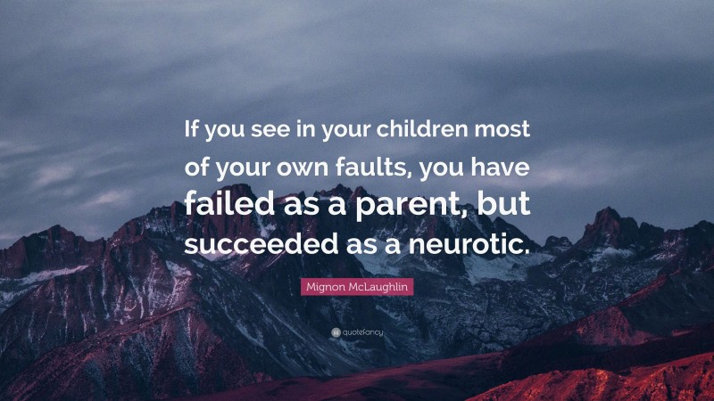 Mignon McLaughlin Quote: “If you see in your children most of your own faults, you have failed as a parent, but succeeded as a neurotic.”