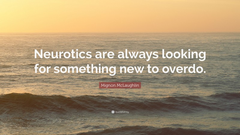 Mignon McLaughlin Quote: “Neurotics are always looking for something new to overdo.”