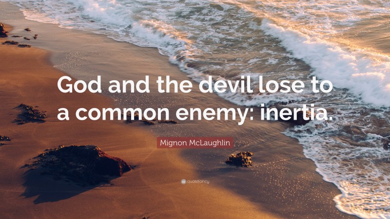 Mignon McLaughlin Quote: “God and the devil lose to a common enemy: inertia.”