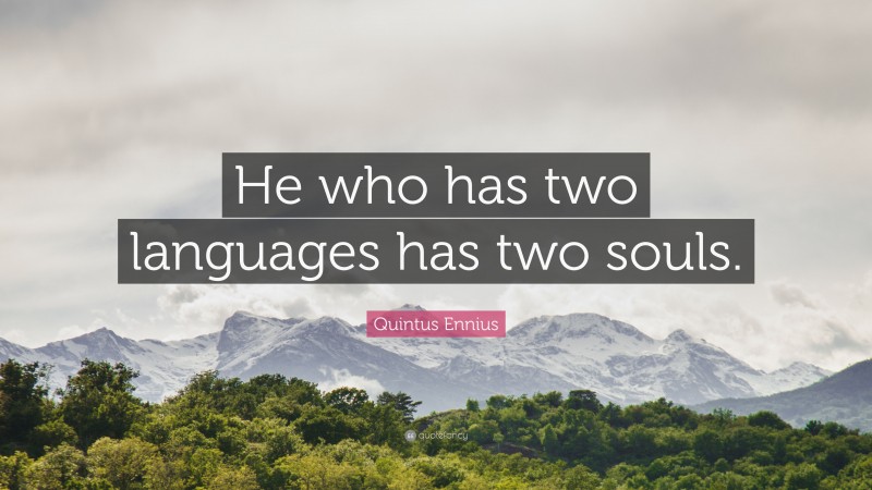 Quintus Ennius Quote: “He who has two languages has two souls.”