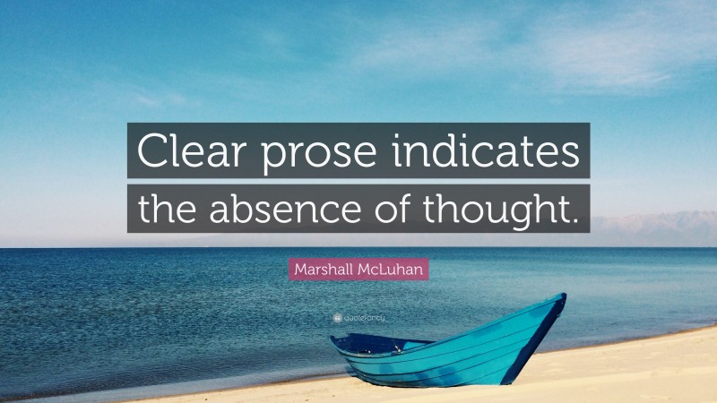 Marshall McLuhan Quote: “Clear prose indicates the absence of thought.”