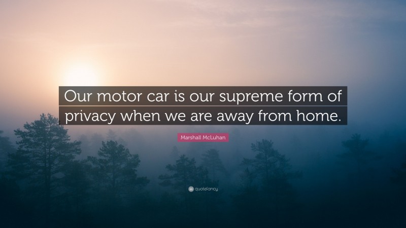 Marshall McLuhan Quote: “Our motor car is our supreme form of privacy when we are away from home.”