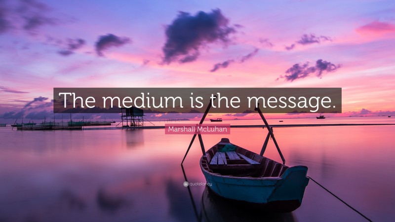 Marshall McLuhan Quote: “The medium is the message.”