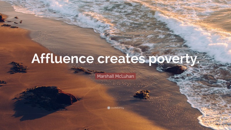 Marshall McLuhan Quote: “Affluence creates poverty.”