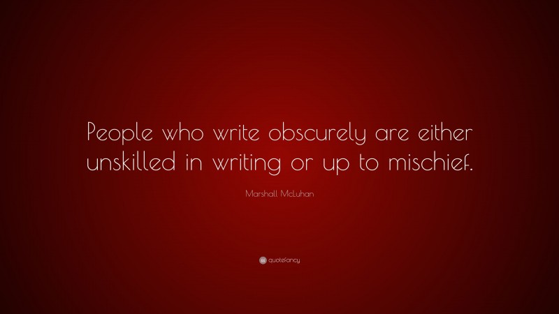 Marshall McLuhan Quote: “People who write obscurely are either unskilled in writing or up to mischief.”