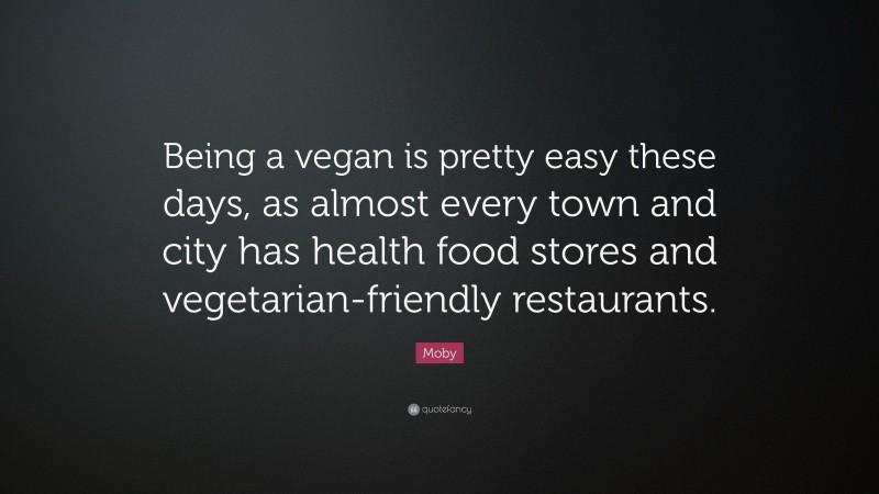 Moby Quote: “Being a vegan is pretty easy these days, as almost every town and city has health food stores and vegetarian-friendly restaurants.”
