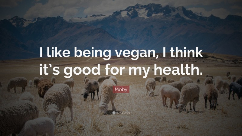 Moby Quote: “I like being vegan, I think it’s good for my health.”