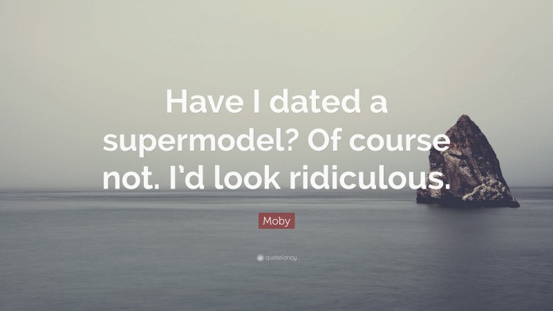 Moby Quote: “Have I dated a supermodel? Of course not. I’d look ridiculous.”