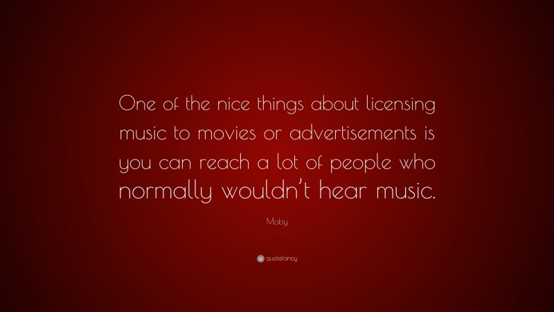 Moby Quote: “One of the nice things about licensing music to movies or advertisements is you can reach a lot of people who normally wouldn’t hear music.”