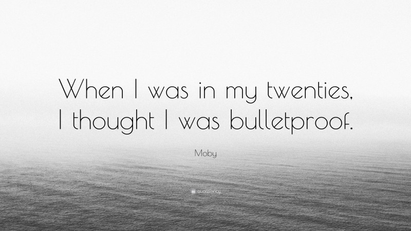 Moby Quote: “When I was in my twenties, I thought I was bulletproof.”
