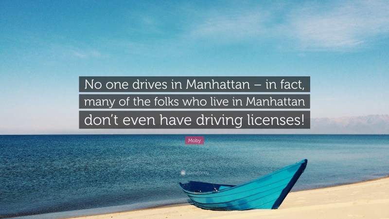 Moby Quote: “No one drives in Manhattan – in fact, many of the folks who live in Manhattan don’t even have driving licenses!”