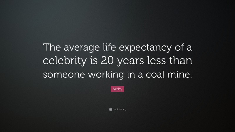 Moby Quote: “The average life expectancy of a celebrity is 20 years less than someone working in a coal mine.”