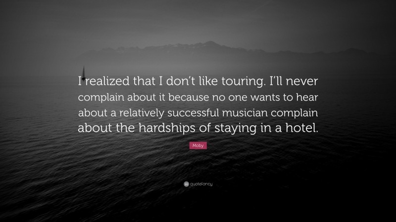 Moby Quote: “I realized that I don’t like touring. I’ll never complain about it because no one wants to hear about a relatively successful musician complain about the hardships of staying in a hotel.”
