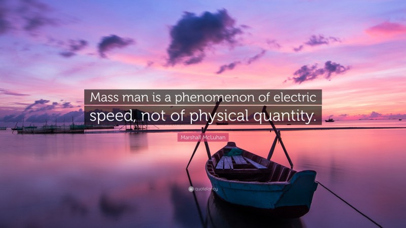 Marshall McLuhan Quote: “Mass man is a phenomenon of electric speed, not of physical quantity.”