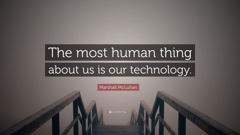 Marshall McLuhan Quote: “The most human thing about us is our technology.”