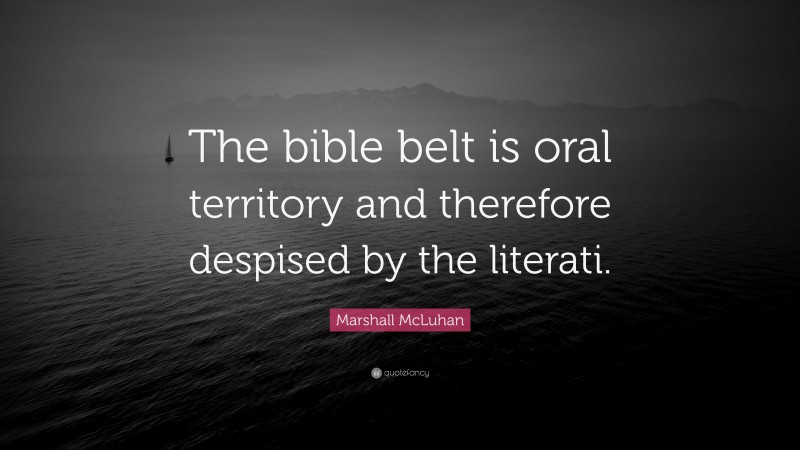 Marshall McLuhan Quote: “The bible belt is oral territory and therefore despised by the literati.”