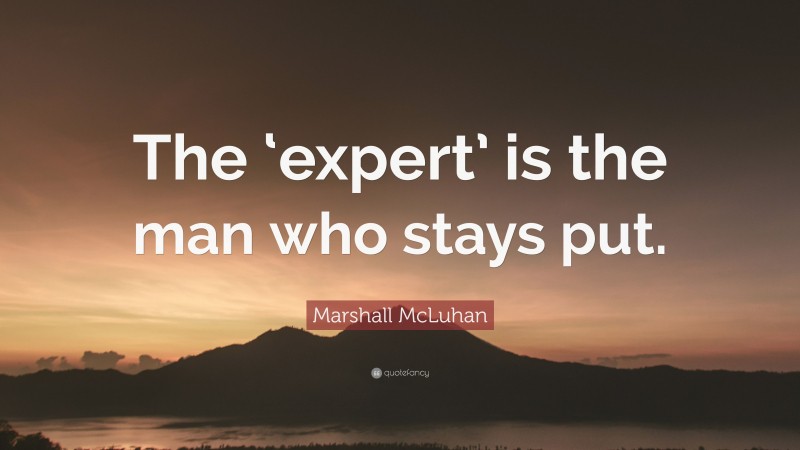 Marshall McLuhan Quote: “The ‘expert’ is the man who stays put.”