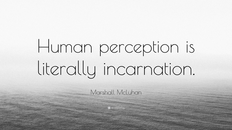 Marshall McLuhan Quote: “Human perception is literally incarnation.”