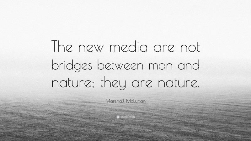 Marshall McLuhan Quote: “The new media are not bridges between man and nature; they are nature.”