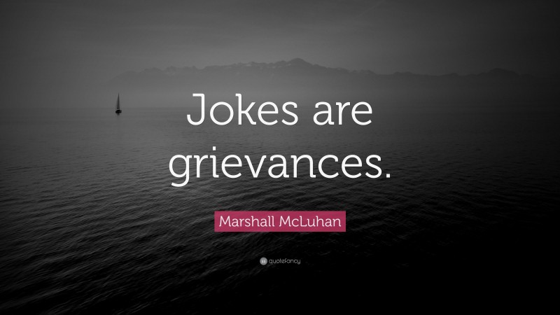 Marshall McLuhan Quote: “Jokes are grievances.”